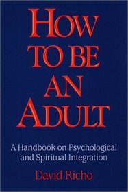 How to Be an Adult: A Handbook on Psychological and Spiritual Integration