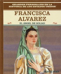 Francisca Alvarez: el Angel de Goliad (Grandes Personajes En La Historia De Los Estados Unidos) (Spanish Edition)