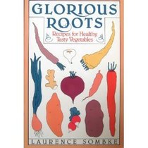 Glorious Roots: Recipes for Healthy, Tasty Vegetables