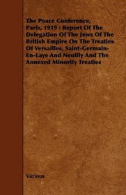 The Peace Conference, Paris, 1919: Report Of The Delegation Of The Jews Of The British Empire On The Treaties Of Versailles, Saint-Germain-En-Laye And Neuilly And The Annexed Minority Treaties