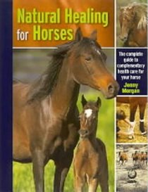 Natural Healing for Horses: The Complete Guide to Complementary Health Care for Your Horse