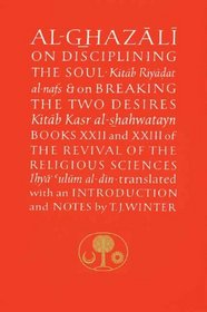 Al-Ghazali on Disciplining the Soul and on Breaking the Two Desires : Books XXII and XXIII of the Revival of the Religious Sciences (Ghazali Series)