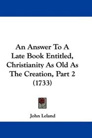An Answer To A Late Book Entitled, Christianity As Old As The Creation, Part 2 (1733)
