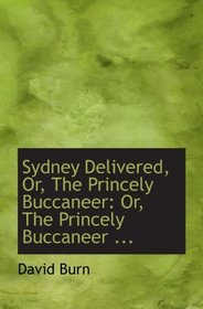 Sydney Delivered, Or, The Princely Buccaneer: Or, The Princely Buccaneer ...