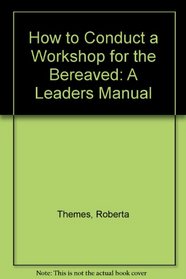 How to Conduct a Workshop for the Bereaved: A Leaders Manual