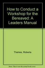 How to Conduct a Workshop for the Bereaved: A Leaders Manual