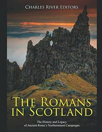The Romans in Scotland: The History and Legacy of Ancient Rome?s Northernmost Campaigns