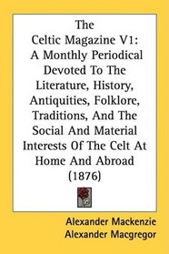 The Celtic Magazine V1: A Monthly Periodical Devoted To The Literature, History, Antiquities, Folklore, Traditions, And The Social And Material Interests Of The Celt At Home And Abroad (1876)