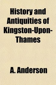 History and Antiquities of Kingston-Upon-Thames