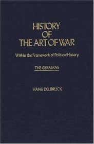 History of the Art of War Within the Framework of Political History: The Germans (Contributions in Military Studies)