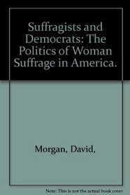 Suffragists and Democrats: The Politics of Woman Suffrage in America.