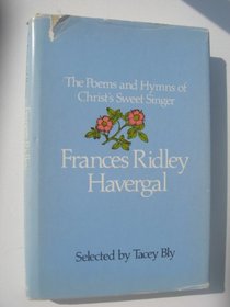The Poems and Hymns of Christ's Sweet Singer: Frances Ridley Havergal