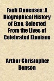 Fasti Etonenses; A Biographical History of Eton, Selected From the Lives of Celebrated Etonians