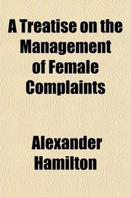 A Treatise on the Management of Female Complaints