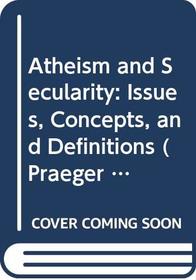 Atheism and Secularity: Volume 1: Issues, Concepts, and Definitions (Praeger Perspectives)