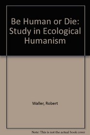 Be human or die;: A study of humanism in European history as the background to a philosophy of human ecology