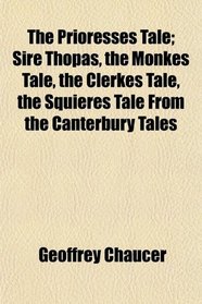 The Prioresses Tale; Sire Thopas, the Monkes Tale, the Clerkes Tale, the Squieres Tale From the Canterbury Tales