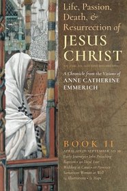 The Life, Passion, Death and Resurrection of Jesus Christ Book II: A Chronicle from the Visions of Anne Catherine Emmerich (Volume 2)