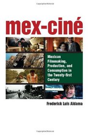 Mex-Cine: Mexican Filmmaking, Production, and Consumption in the Twenty-first Century