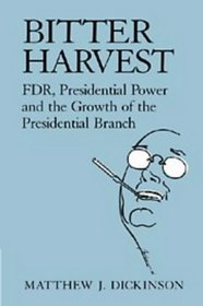 Bitter Harvest : FDR, Presidential Power and the Growth of the Presidential Branch
