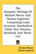 The Dramatic Writings Of Richard Wever And Thomas Ingelend: Comprising Lusty Juventus; Disobedient Child; Nice Wanton; Notebook And Word-List