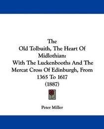 The Old Tolbuith, The Heart Of Midlothian: With The Luckenbooths And The Mercat Cross Of Edinburgh, From 1365 To 1617 (1887)