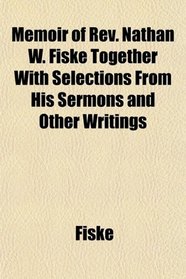 Memoir of Rev. Nathan W. Fiske Together With Selections From His Sermons and Other Writings