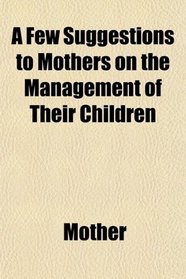 A Few Suggestions to Mothers on the Management of Their Children