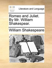 Romeo and Juliet. By Mr. William Shakespear.