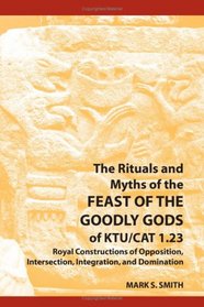 The Rituals and Myths of the Feast of the Goodly Gods of KTU/CAT 1.23: Royal Constructions of Opposition, Intersection, Integration, and Domination