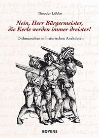 Nein, Herr Brgermeister, die Kerle werden immer dreister. Dithmarschen in historischen Anekdoten;