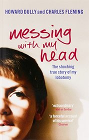 Messing with My Head: The Shocking True Story of My Lobotomy. Howard Dully and Charles Fleming