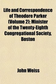 Life and Correspondence of Theodore Parker (Volume 2); Minister of the Twenty-Eighth Congregational Society, Boston
