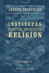 Institutes of Natural and Revealed Religion: To Which is Prefixed, an Essay on the Best Method of Communicating Religious Knowledge to the Members of Christian Societies. Volume 2