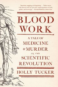 Blood Work: A Tale of Medicine and Murder in the Scientific Revolution