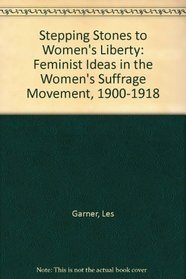 Stepping Stones to Women's Liberty: Feminist Ideas in the Women's Suffrage Movement, 1900-1918