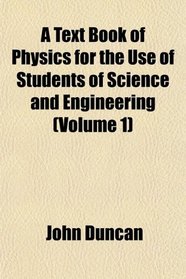 A Text Book of Physics for the Use of Students of Science and Engineering (Volume 1)