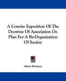 A Concise Exposition Of The Doctrine Of Association Or, Plan For A Re-Organization Of Society