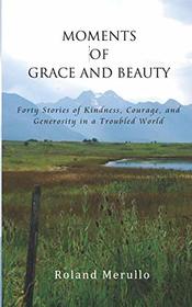 Moments of Grace and Beauty: Forty Stories of Kindness, Courage, and Generosity in a Troubled World