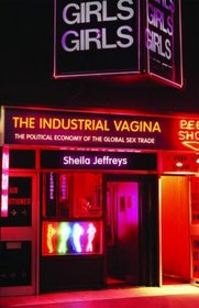 The Industrial Vagina: The Political Economy of the Global Sex Trade (Ripe Series in Global Political Economy)