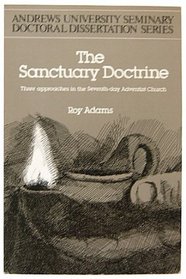 Sanctuary Doctrine: Three Approaches in the Seventh-Day Adventist Church (Andrews University Seminary Doctoral Dissertation Ser. : Vol 1)