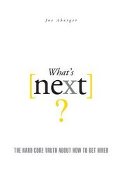 What's Next? The Hard Core Truth About How to Get Hired