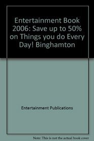 Entertainment Book 2006: Save up to 50% on Things you do Every Day! Binghamton