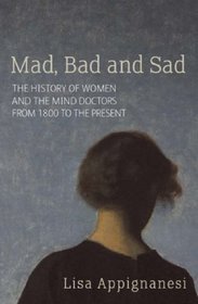 Mad, Bad and Sad: A History of Women and the Mind Doctors from 1800