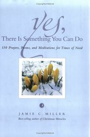 Yes, There Is Something You Can Do: 150 Prayers, Poems and Meditations for Times of Need