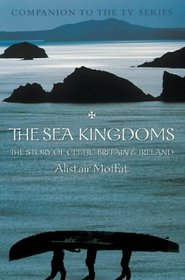 The Sea Kingdoms : The History of Celtic Britain and Ireland