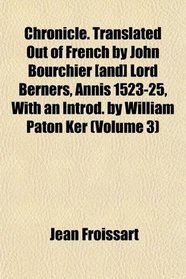 Chronicle. Translated Out of French by John Bourchier [and] Lord Berners, Annis 1523-25, With an Introd. by William Paton Ker (Volume 3)