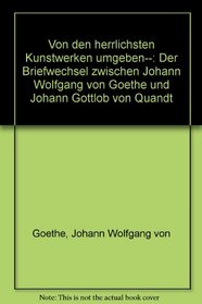 Von den herrlichsten Kunstwerken umgeben--: Der Briefwechsel zwischen Johann Wolfgang von Goethe und Johann Gottlob von Quandt