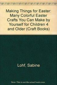 Making Things for Easter: Many Colorful Easter Crafts You Can Make by Yourself for Children 4 and Older (Craft Books)