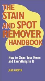 The Stain and Spot Remover Handbook : How to Clean Your Home and Everything in It